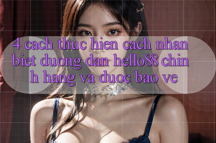 4. Cách thực hiện Cách Nhận Biết Đường dẫn Hello88 Chính Hãng Và Được bảo vệ 4. Cách thực hiện Cách Nhận Biết Đường dẫn Hello88 Chính Hãng Và Được bảo vệ