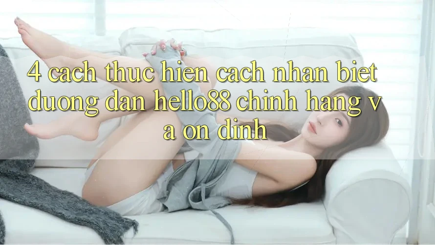 4. Cách thực hiện Cách Nhận Biết Đường dẫn Hello88 Chính Hãng Và Ổn định 4. Cách thực hiện Cách Nhận Biết Đường dẫn Hello88 Chính Hãng Và Ổn định