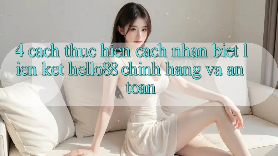 4. Cách thực hiện Cách Nhận Biết Liên kết Hello88 Chính Hãng Và An Toàn 4. Cách thực hiện Cách Nhận Biết Liên kết Hello88 Chính Hãng Và An Toàn