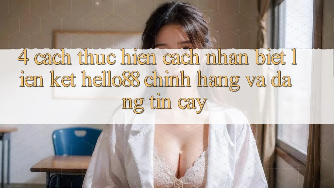 4. Cách thực hiện Cách Nhận Biết Liên kết Hello88 Chính Hãng Và Đáng tin cậy 4. Cách thực hiện Cách Nhận Biết Liên kết Hello88 Chính Hãng Và Đáng tin cậy