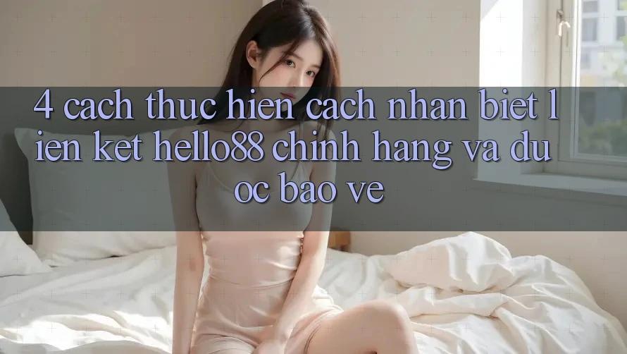 4. Cách thực hiện Cách Nhận Biết Liên kết Hello88 Chính Hãng Và Được bảo vệ 4. Cách thực hiện Cách Nhận Biết Liên kết Hello88 Chính Hãng Và Được bảo vệ