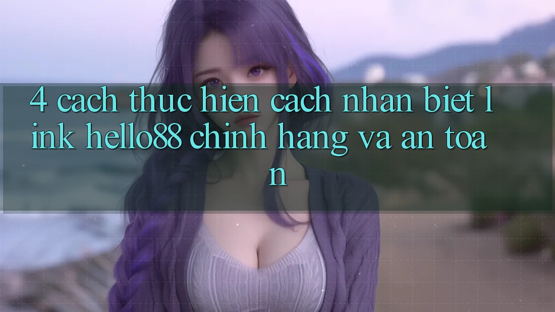 4. Cách thực hiện Cách Nhận Biết Link Hello88 Chính Hãng Và An Toàn