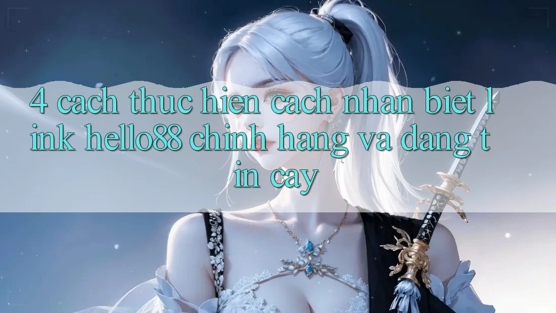 4. Cách thực hiện Cách Nhận Biết Link Hello88 Chính Hãng Và Đáng tin cậy 4. Cách thực hiện Cách Nhận Biết Link Hello88 Chính Hãng Và Đáng tin cậy