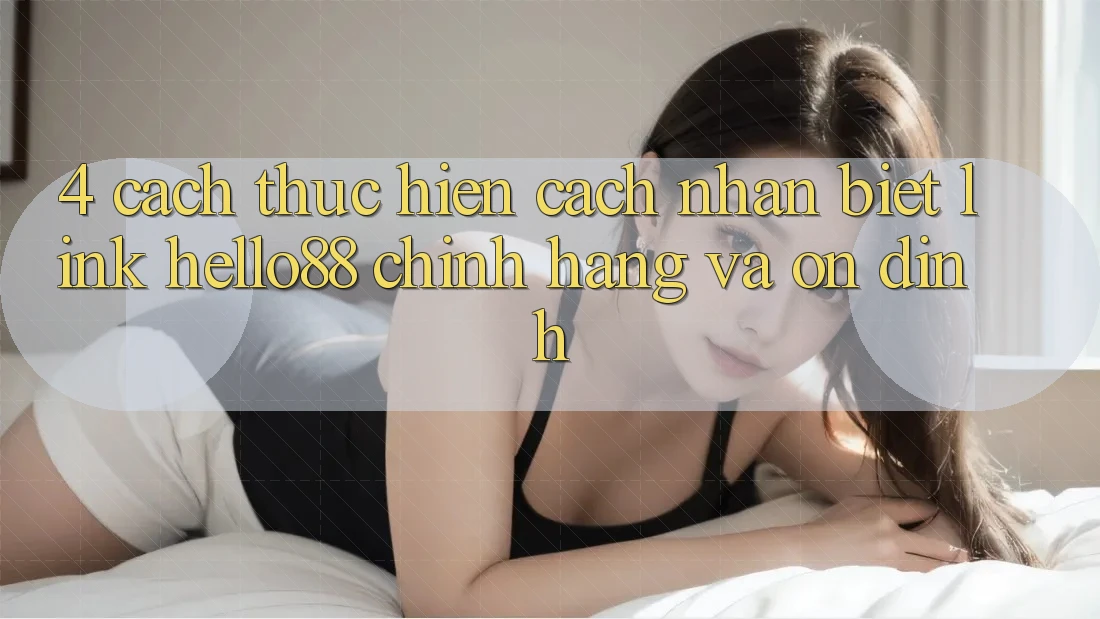 4. Cách thực hiện Cách Nhận Biết Link Hello88 Chính Hãng Và Ổn định