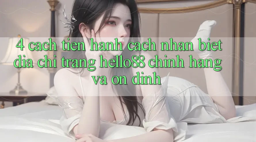 4. Cách tiến hành Cách Nhận Biết Địa chỉ trang Hello88 Chính Hãng Và Ổn định 4. Cách tiến hành Cách Nhận Biết Địa chỉ trang Hello88 Chính Hãng Và Ổn định