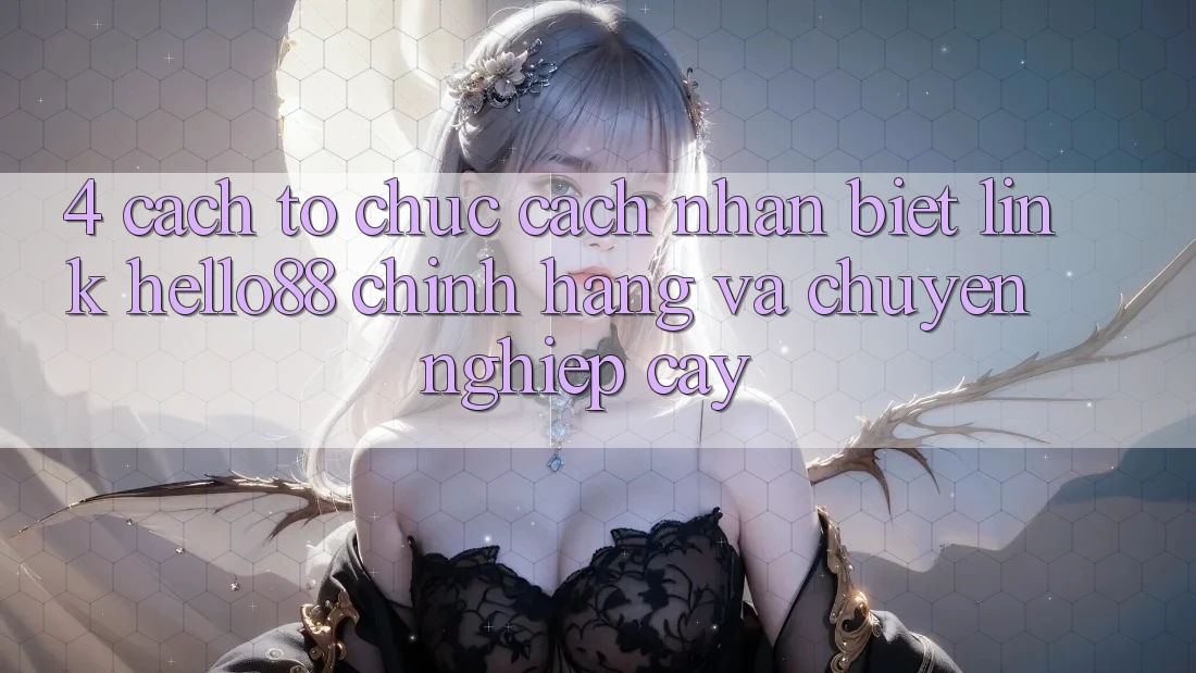 4. Cách tổ chức Cách Nhận Biết Link Hello88 Chính Hãng Và Chuyên nghiệp cậy
