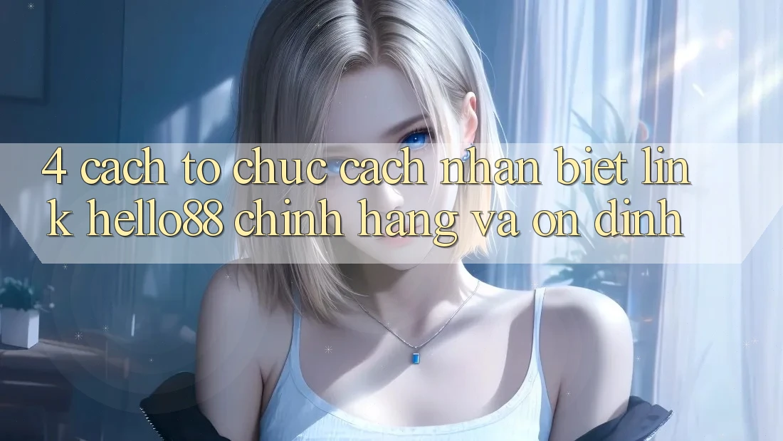 4. Cách tổ chức Cách Nhận Biết Link Hello88 Chính Hãng Và Ổn định 4. Cách tổ chức Cách Nhận Biết Link Hello88 Chính Hãng Và Ổn định