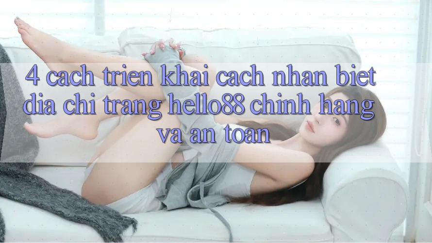 4. Cách triển khai Cách Nhận Biết Địa chỉ trang Hello88 Chính Hãng Và An toàn