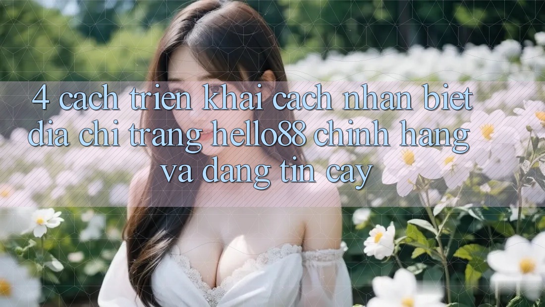 4. Cách triển khai Cách Nhận Biết Địa chỉ trang Hello88 Chính Hãng Và Đáng tin cậy 4. Cách triển khai Cách Nhận Biết Địa chỉ trang Hello88 Chính Hãng Và Đáng tin cậy