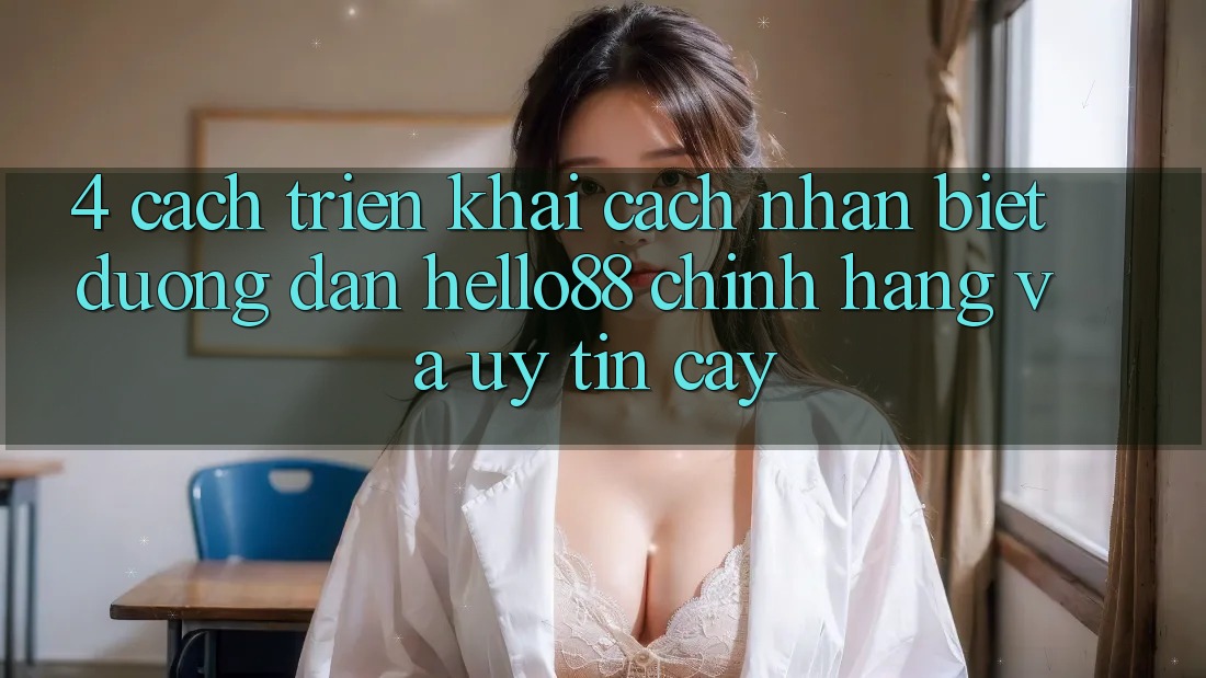 4. Cách triển khai Cách Nhận Biết Đường dẫn Hello88 Chính Hãng Và Uy tín cậy 4. Cách triển khai Cách Nhận Biết Đường dẫn Hello88 Chính Hãng Và Uy tín cậy