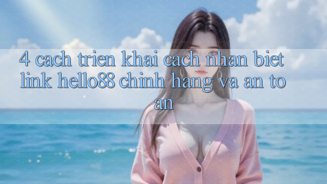 4. Cách triển khai Cách Nhận Biết Link Hello88 Chính Hãng Và An Toàn 4. Cách triển khai Cách Nhận Biết Link Hello88 Chính Hãng Và An Toàn