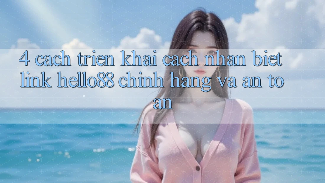 4. Cách triển khai Cách Nhận Biết Link Hello88 Chính Hãng Và An Toàn 4. Cách triển khai Cách Nhận Biết Link Hello88 Chính Hãng Và An Toàn