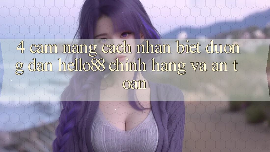 4. Cẩm nang Cách Nhận Biết Đường dẫn Hello88 Chính Hãng Và An Toàn