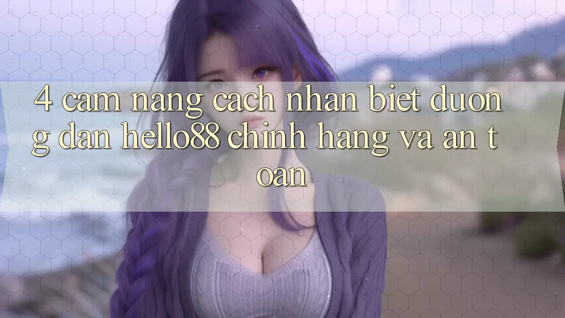 4. Cẩm nang Cách Nhận Biết Đường dẫn Hello88 Chính Hãng Và An Toàn 4. Cẩm nang Cách Nhận Biết Đường dẫn Hello88 Chính Hãng Và An Toàn