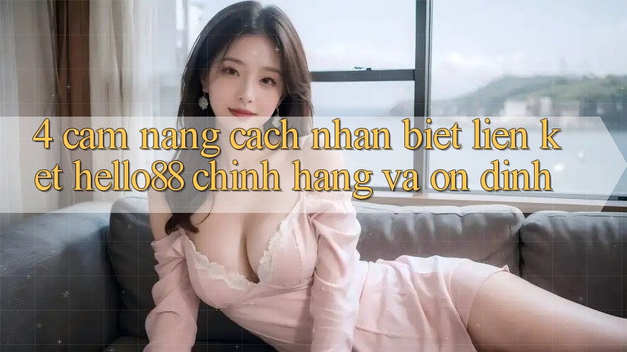 4. Cẩm nang Cách Nhận Biết Liên kết Hello88 Chính Hãng Và Ổn định 4. Cẩm nang Cách Nhận Biết Liên kết Hello88 Chính Hãng Và Ổn định