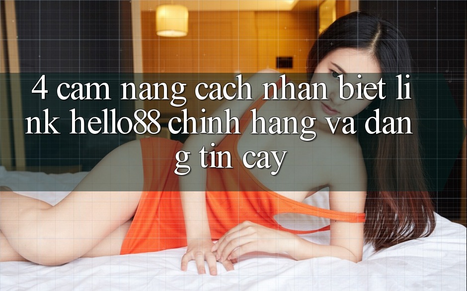 4. Cẩm nang Cách Nhận Biết Link Hello88 Chính Hãng Và Đáng tin cậy