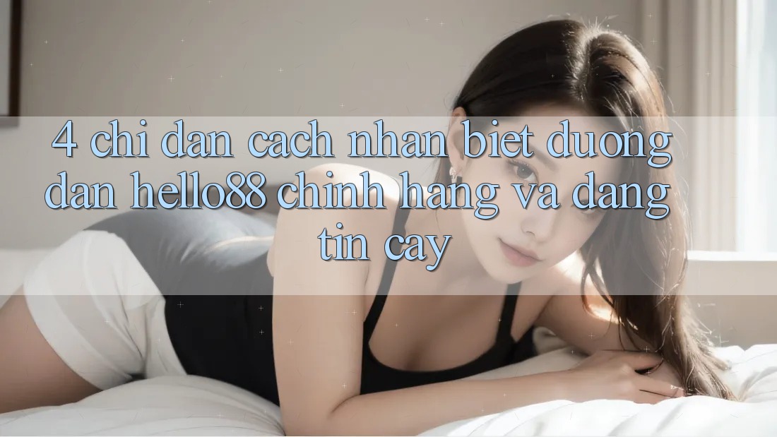 4. Chỉ dẫn Cách Nhận Biết Đường dẫn Hello88 Chính Hãng Và Đáng tin cậy 4. Chỉ dẫn Cách Nhận Biết Đường dẫn Hello88 Chính Hãng Và Đáng tin cậy