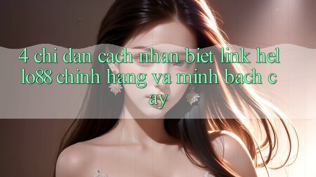 4. Chỉ dẫn Cách Nhận Biết Link Hello88 Chính Hãng Và Minh bạch cậy 4. Chỉ dẫn Cách Nhận Biết Link Hello88 Chính Hãng Và Minh bạch cậy
