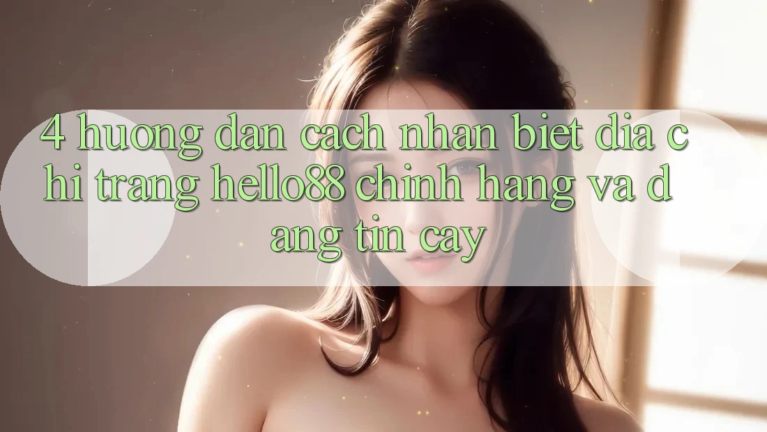 4. Hướng Dẫn Cách Nhận Biết Địa chỉ trang Hello88 Chính Hãng Và Đáng tin cậy 4. Hướng Dẫn Cách Nhận Biết Địa chỉ trang Hello88 Chính Hãng Và Đáng tin cậy