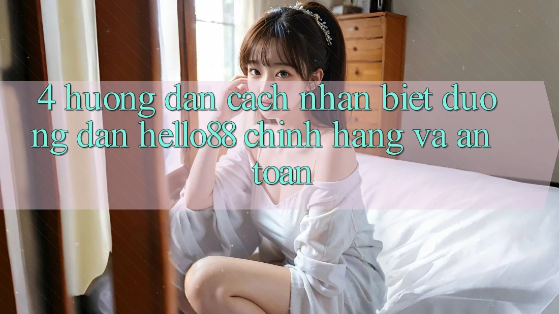 4. Hướng Dẫn Cách Nhận Biết Đường dẫn Hello88 Chính Hãng Và An Toàn 4. Hướng Dẫn Cách Nhận Biết Đường dẫn Hello88 Chính Hãng Và An Toàn