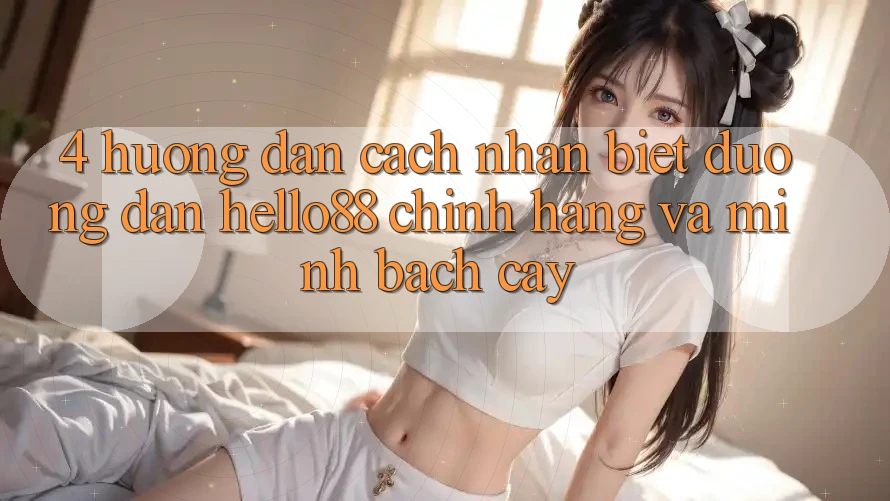 4. Hướng Dẫn Cách Nhận Biết Đường dẫn Hello88 Chính Hãng Và Minh bạch cậy 4. Hướng Dẫn Cách Nhận Biết Đường dẫn Hello88 Chính Hãng Và Minh bạch cậy