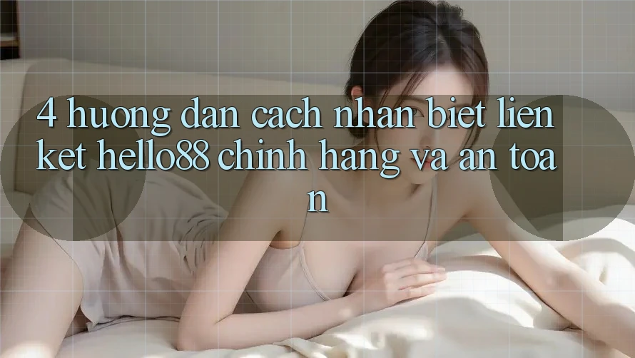4. Hướng Dẫn Cách Nhận Biết Liên kết Hello88 Chính Hãng Và An Toàn 4. Hướng Dẫn Cách Nhận Biết Liên kết Hello88 Chính Hãng Và An Toàn