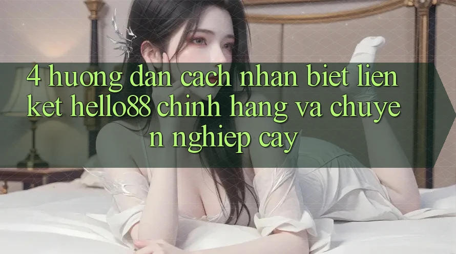 4. Hướng Dẫn Cách Nhận Biết Liên kết Hello88 Chính Hãng Và Chuyên nghiệp cậy 4. Hướng Dẫn Cách Nhận Biết Liên kết Hello88 Chính Hãng Và Chuyên nghiệp cậy