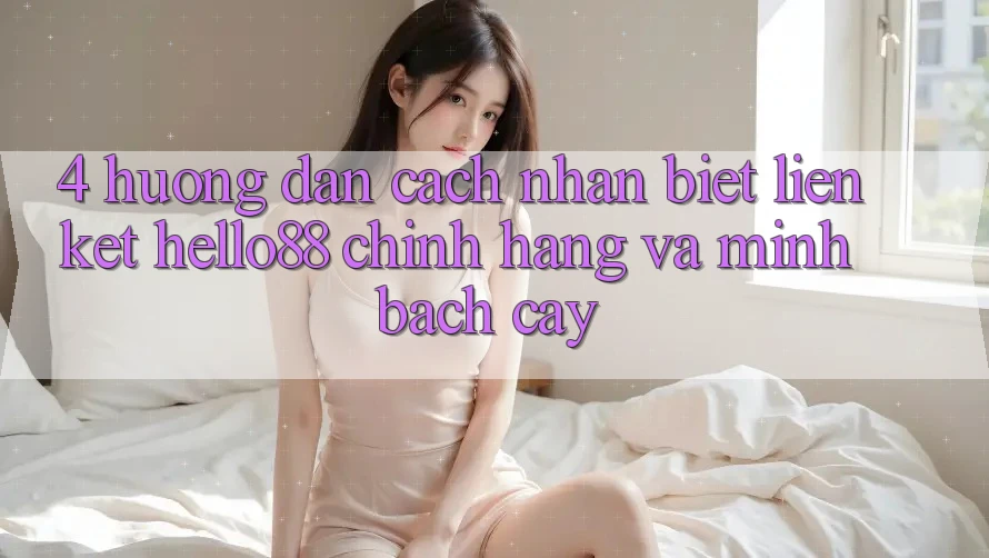 4. Hướng Dẫn Cách Nhận Biết Liên kết Hello88 Chính Hãng Và Minh bạch cậy