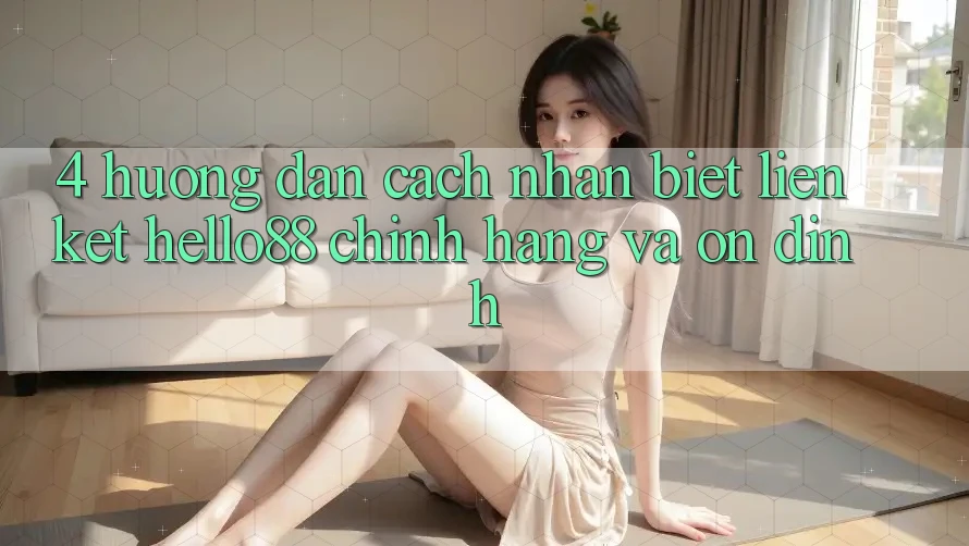 4. Hướng Dẫn Cách Nhận Biết Liên kết Hello88 Chính Hãng Và Ổn định 4. Hướng Dẫn Cách Nhận Biết Liên kết Hello88 Chính Hãng Và Ổn định