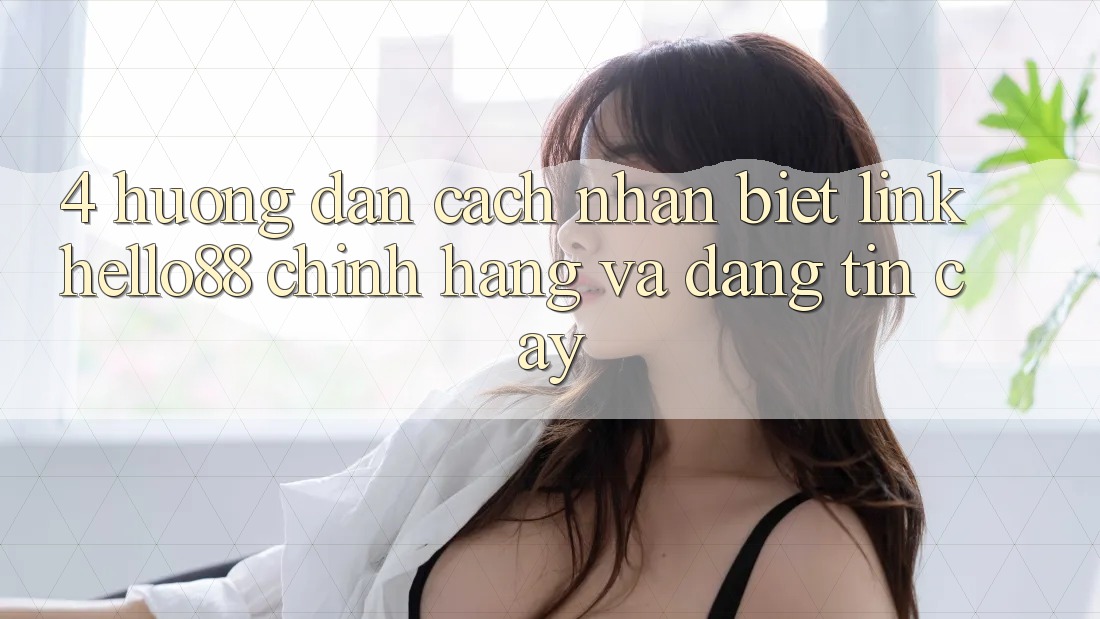 4. Hướng Dẫn Cách Nhận Biết Link Hello88 Chính Hãng Và Đáng tin cậy 4. Hướng Dẫn Cách Nhận Biết Link Hello88 Chính Hãng Và Đáng tin cậy