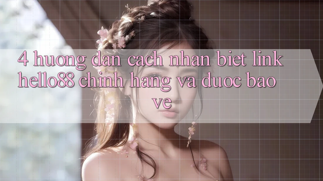4. Hướng Dẫn Cách Nhận Biết Link Hello88 Chính Hãng Và Được bảo vệ 4. Hướng Dẫn Cách Nhận Biết Link Hello88 Chính Hãng Và Được bảo vệ