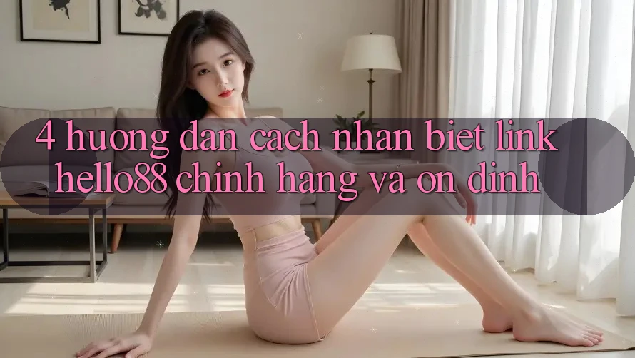 4. Hướng Dẫn Cách Nhận Biết Link Hello88 Chính Hãng Và Ổn định 4. Hướng Dẫn Cách Nhận Biết Link Hello88 Chính Hãng Và Ổn định