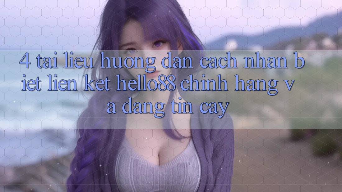 4. Tài liệu hướng dẫn Cách Nhận Biết Liên kết Hello88 Chính Hãng Và Đáng tin cậy 4. Tài liệu hướng dẫn Cách Nhận Biết Liên kết Hello88 Chính Hãng Và Đáng tin cậy