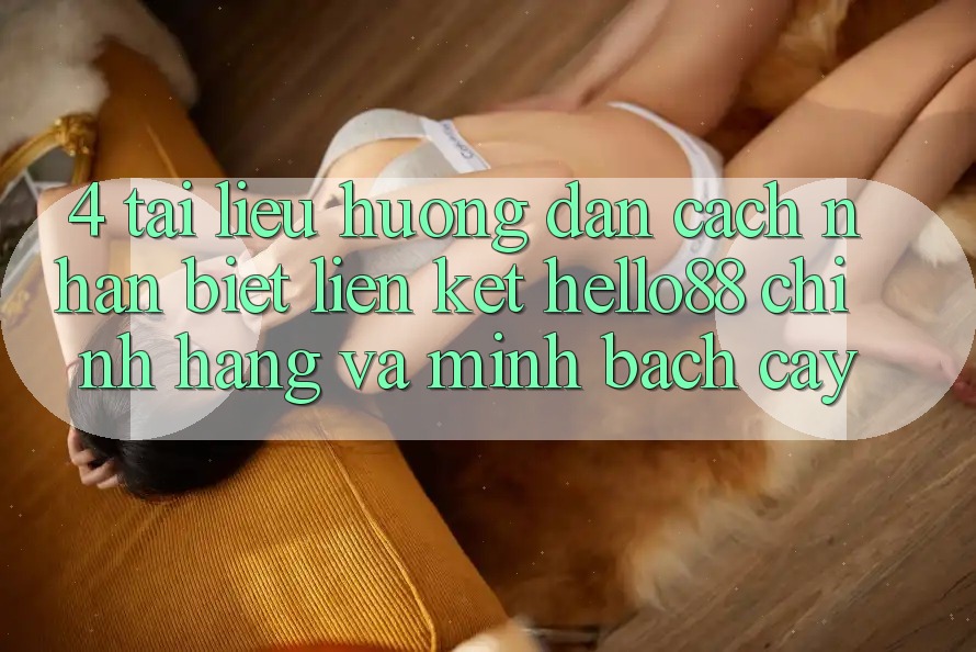4. Tài liệu hướng dẫn Cách Nhận Biết Liên kết Hello88 Chính Hãng Và Minh bạch cậy 4. Tài liệu hướng dẫn Cách Nhận Biết Liên kết Hello88 Chính Hãng Và Minh bạch cậy