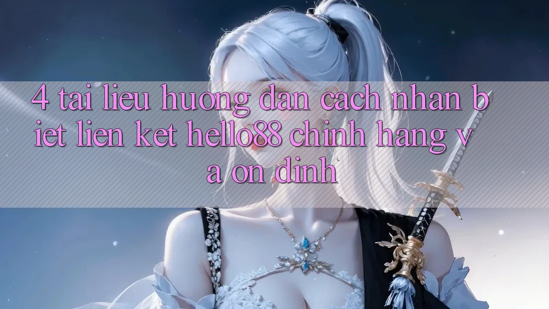 4. Tài liệu hướng dẫn Cách Nhận Biết Liên kết Hello88 Chính Hãng Và Ổn định 4. Tài liệu hướng dẫn Cách Nhận Biết Liên kết Hello88 Chính Hãng Và Ổn định