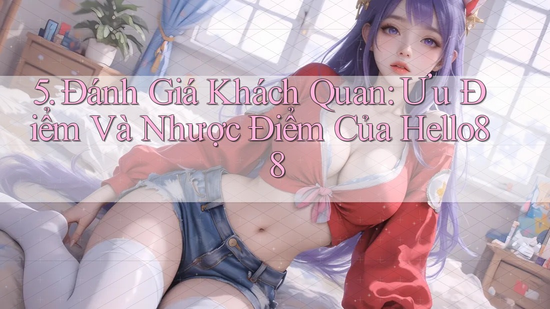 5. Đánh Giá Khách Quan: Ưu Điểm Và Nhược Điểm Của Hello88 5. Đánh Giá Khách Quan: Ưu Điểm Và Nhược Điểm Của Hello88