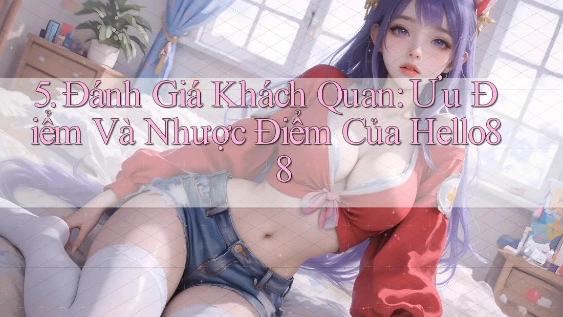 5. Đánh Giá Khách Quan: Ưu Điểm Và Nhược Điểm Của Hello88 5. Đánh Giá Khách Quan: Ưu Điểm Và Nhược Điểm Của Hello88