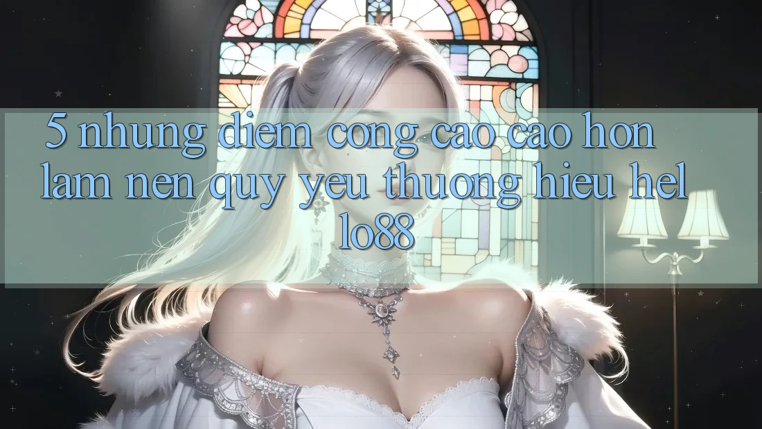 5. Những Điểm Cộng Cao cao hơn Làm Nên Quý yêu thương Hiệu Hello88 5. Những Điểm Cộng Cao cao hơn Làm Nên Quý yêu thương Hiệu Hello88