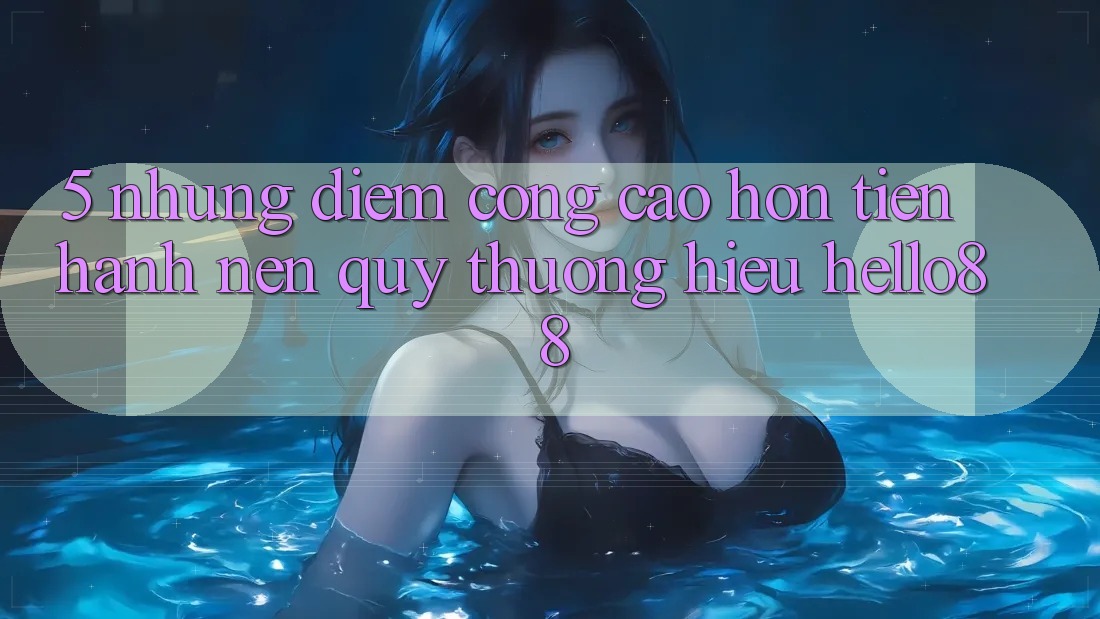 5. Những Điểm Cộng Cao hơn Tiến hành Nên Quý thương Hiệu Hello88 5. Những Điểm Cộng Cao hơn Tiến hành Nên Quý thương Hiệu Hello88