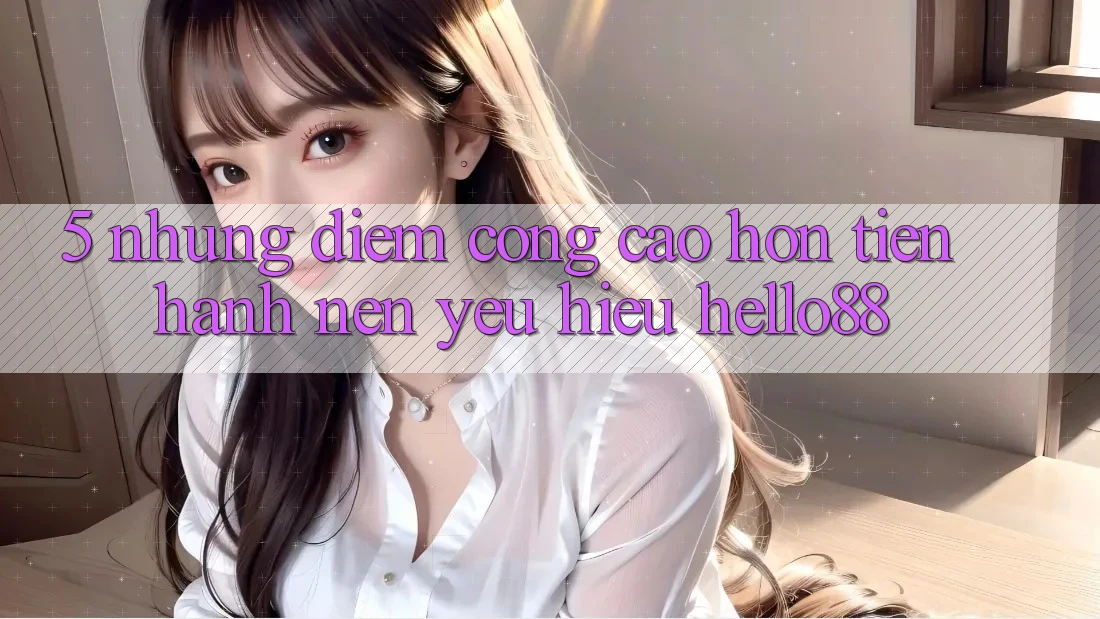 5. Những Điểm Cộng Cao hơn Tiến hành Nên Yêu Hiệu Hello88