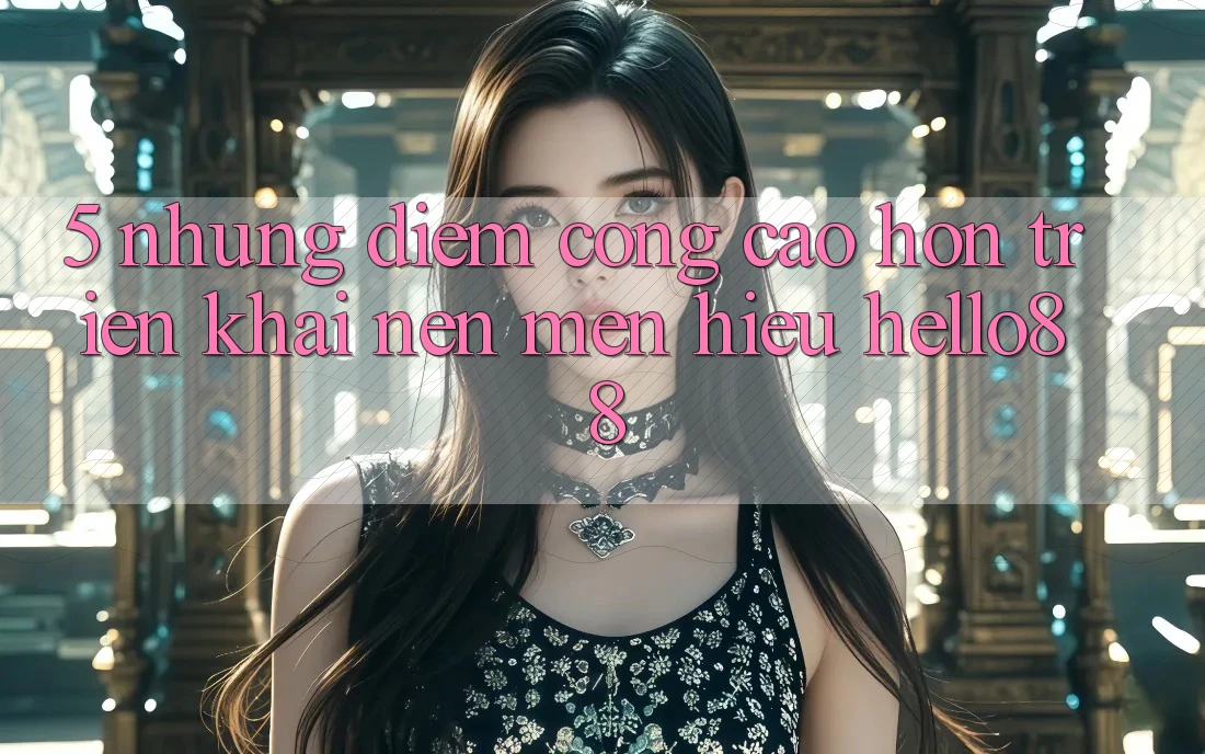 5. Những Điểm Cộng Cao hơn Triển khai Nên Mến Hiệu Hello88 5. Những Điểm Cộng Cao hơn Triển khai Nên Mến Hiệu Hello88