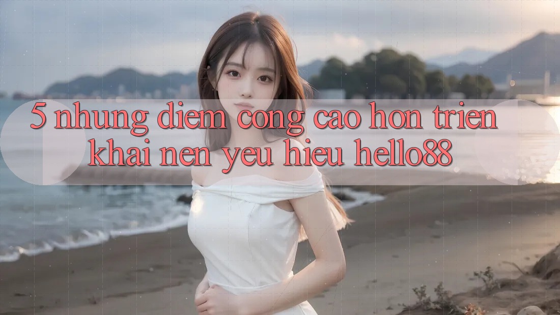 5. Những Điểm Cộng Cao hơn Triển khai Nên Yêu Hiệu Hello88 5. Những Điểm Cộng Cao hơn Triển khai Nên Yêu Hiệu Hello88