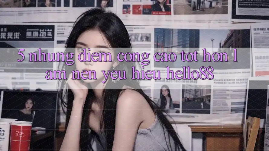 5. Những Điểm Cộng Cao tốt hơn Làm Nên Yêu Hiệu Hello88