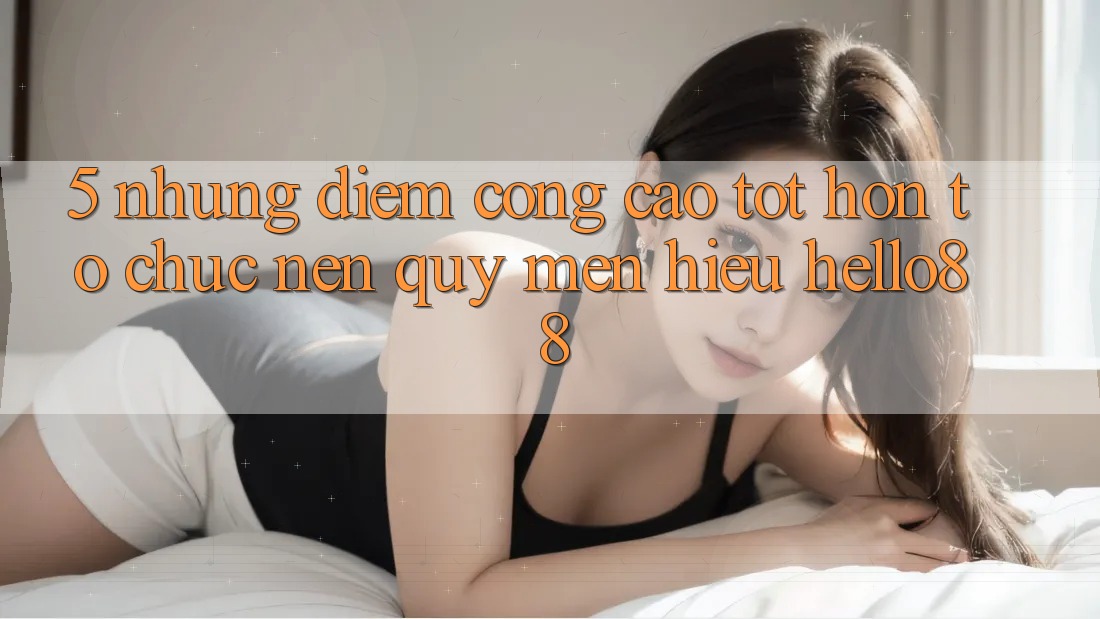 5. Những Điểm Cộng Cao tốt hơn Tổ chức Nên Quý mến Hiệu Hello88 5. Những Điểm Cộng Cao tốt hơn Tổ chức Nên Quý mến Hiệu Hello88