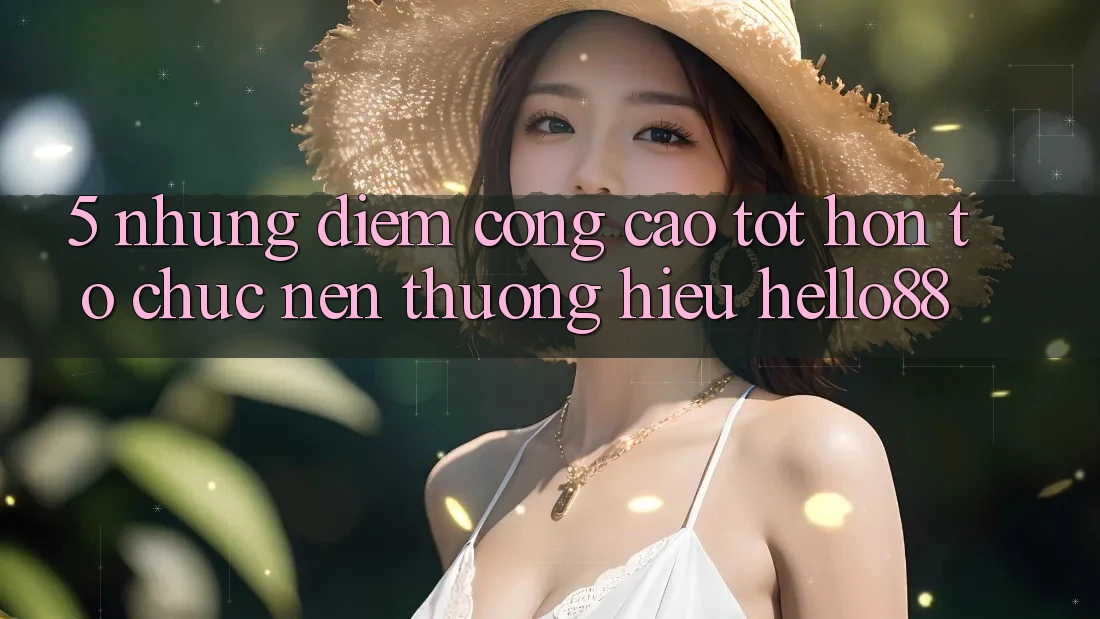 5. Những Điểm Cộng Cao tốt hơn Tổ chức Nên Thương Hiệu Hello88 5. Những Điểm Cộng Cao tốt hơn Tổ chức Nên Thương Hiệu Hello88