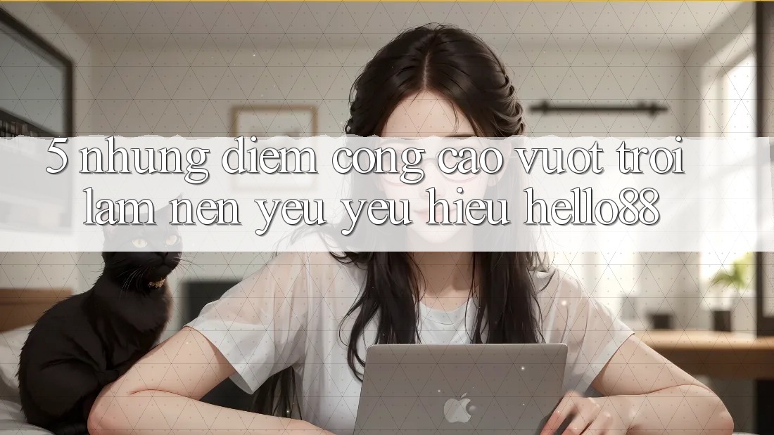 5. Những Điểm Cộng Cao vượt trội Làm Nên Yêu yêu Hiệu Hello88 5. Những Điểm Cộng Cao vượt trội Làm Nên Yêu yêu Hiệu Hello88