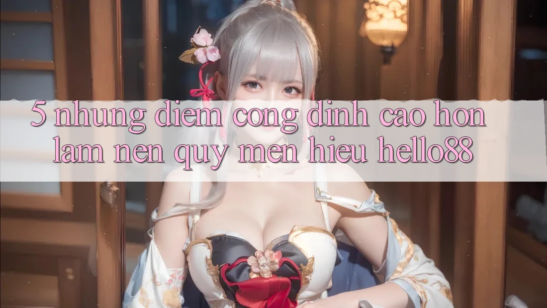 5. Những Điểm Cộng Đỉnh cao hơn Làm Nên Quý mến Hiệu Hello88 5. Những Điểm Cộng Đỉnh cao hơn Làm Nên Quý mến Hiệu Hello88