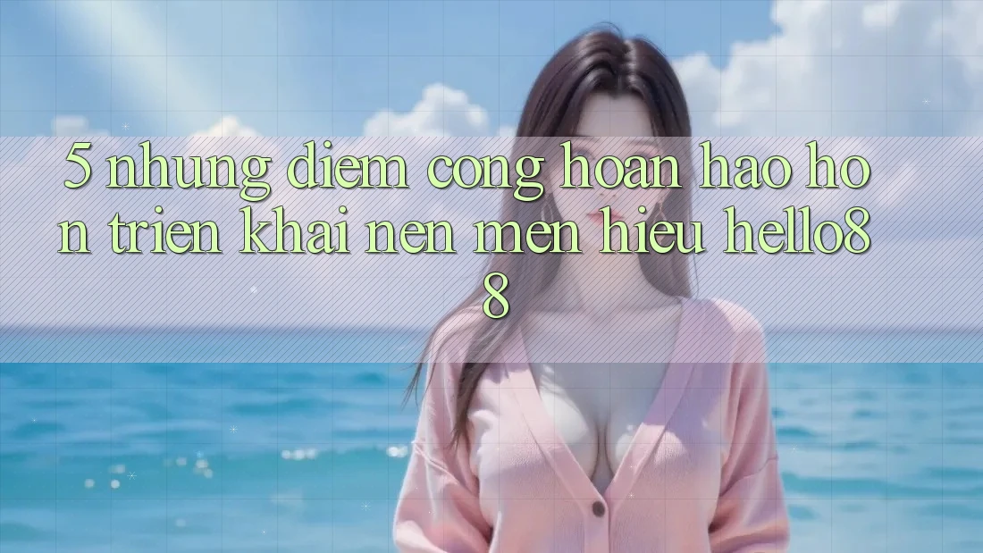 5. Những Điểm Cộng Hoàn hảo hơn Triển khai Nên Mến Hiệu Hello88 5. Những Điểm Cộng Hoàn hảo hơn Triển khai Nên Mến Hiệu Hello88