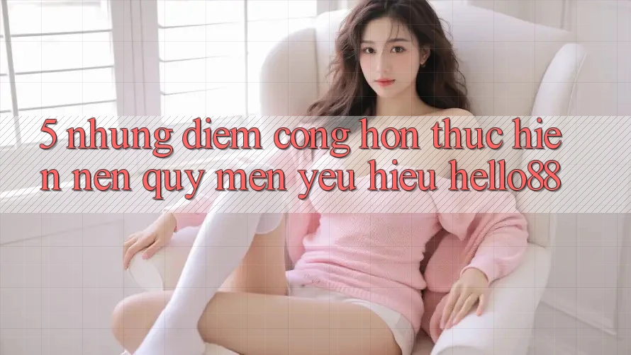 5. Những Điểm Cộng Hơn Thực hiện Nên Quý mến yêu Hiệu Hello88 5. Những Điểm Cộng Hơn Thực hiện Nên Quý mến yêu Hiệu Hello88