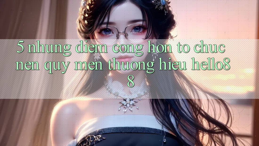 5. Những Điểm Cộng Hơn Tổ chức Nên Quý mến thương Hiệu Hello88 5. Những Điểm Cộng Hơn Tổ chức Nên Quý mến thương Hiệu Hello88